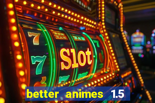 better animes 1.5 apk download