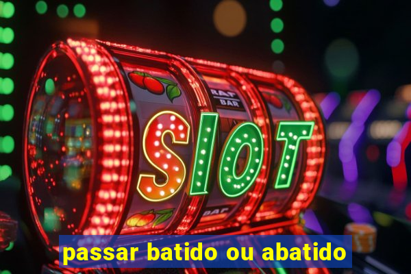 passar batido ou abatido