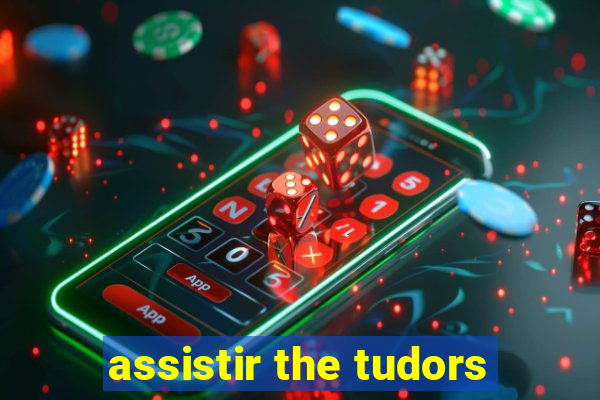 assistir the tudors