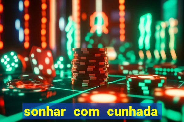 sonhar com cunhada no jogo do bicho