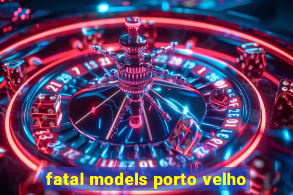 fatal models porto velho
