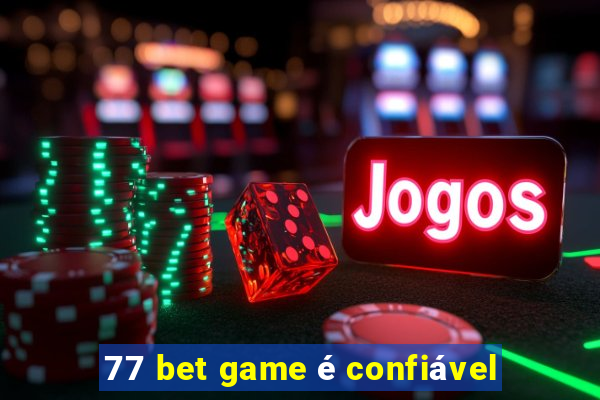 77 bet game é confiável