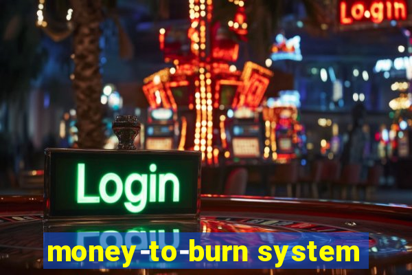 money-to-burn system