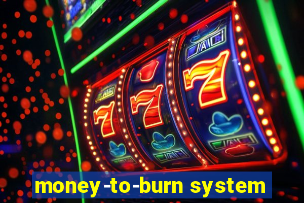 money-to-burn system
