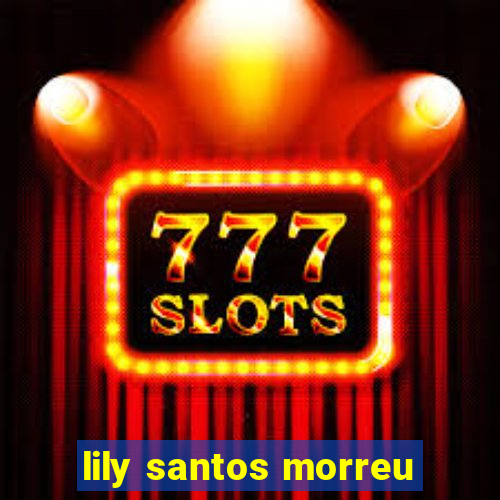 lily santos morreu