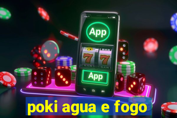 poki agua e fogo