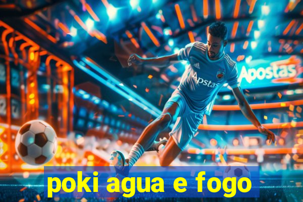 poki agua e fogo