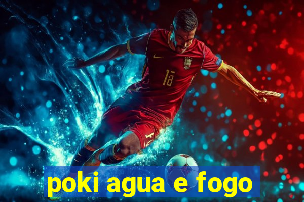 poki agua e fogo