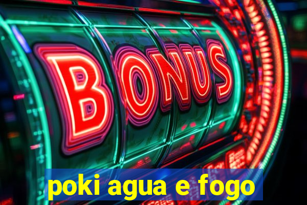 poki agua e fogo