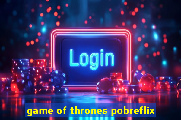 game of thrones pobreflix