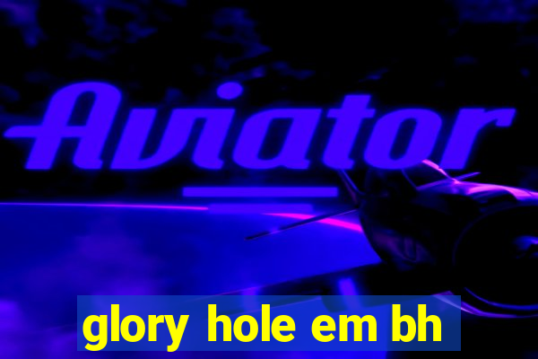 glory hole em bh