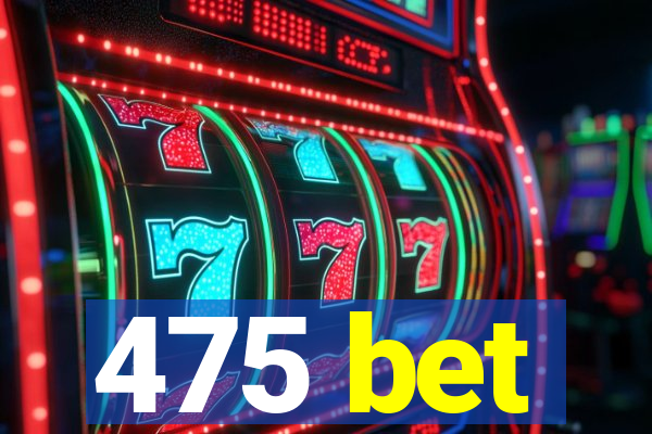 475 bet