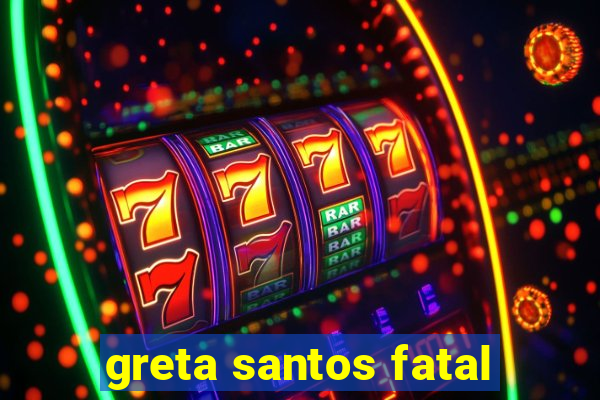 greta santos fatal