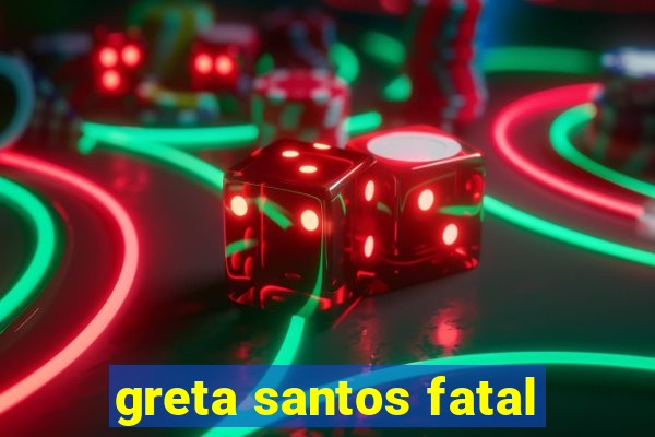 greta santos fatal