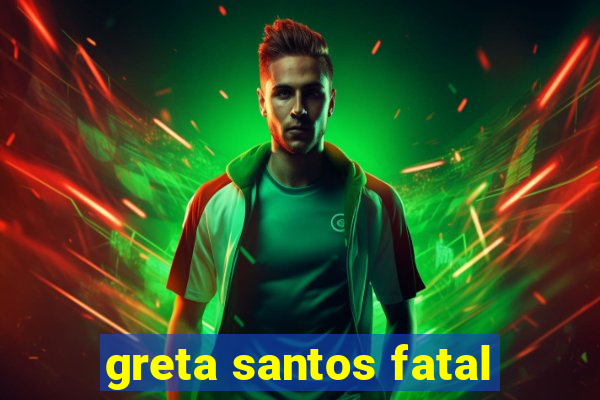 greta santos fatal