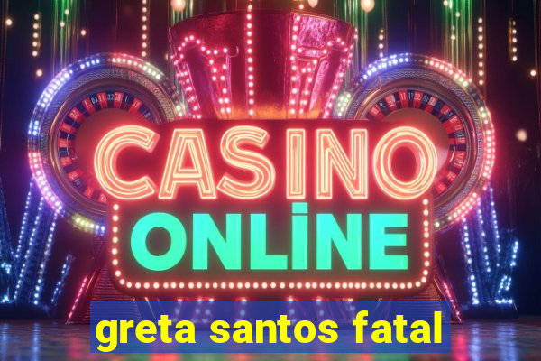 greta santos fatal