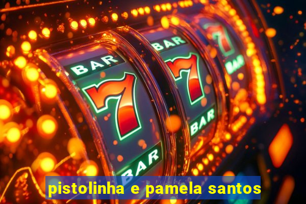pistolinha e pamela santos