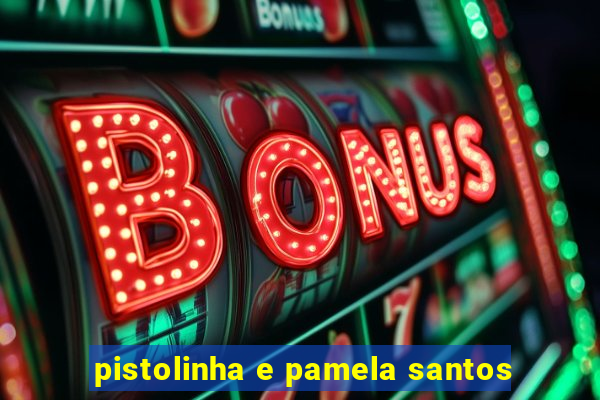pistolinha e pamela santos