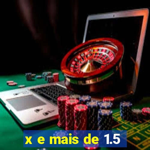 x e mais de 1.5