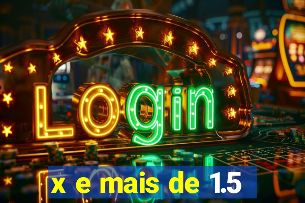 x e mais de 1.5