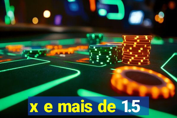 x e mais de 1.5