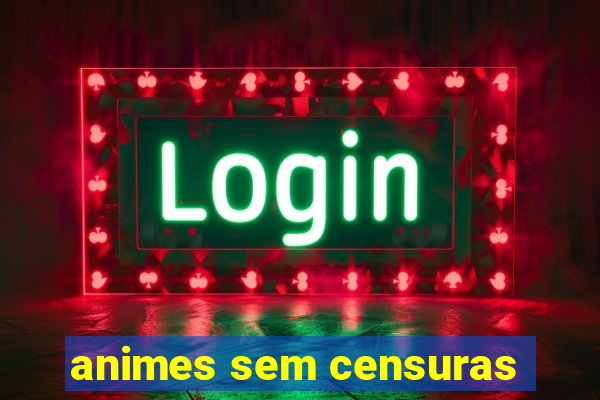 animes sem censuras