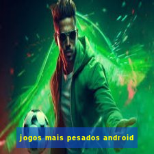 jogos mais pesados android
