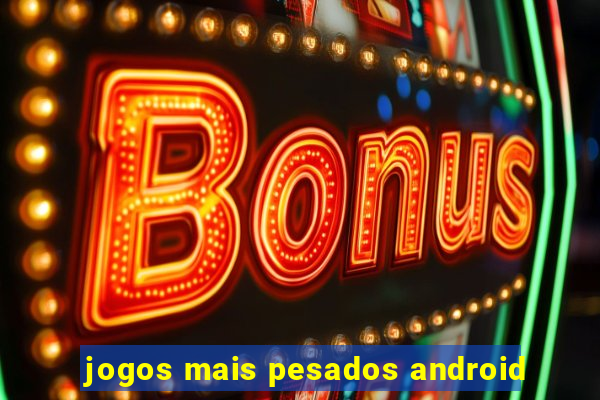 jogos mais pesados android