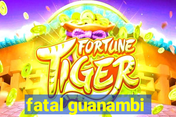 fatal guanambi