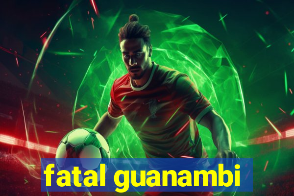 fatal guanambi
