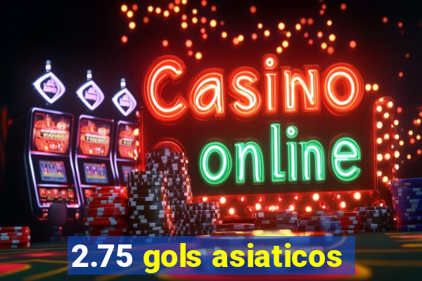2.75 gols asiaticos