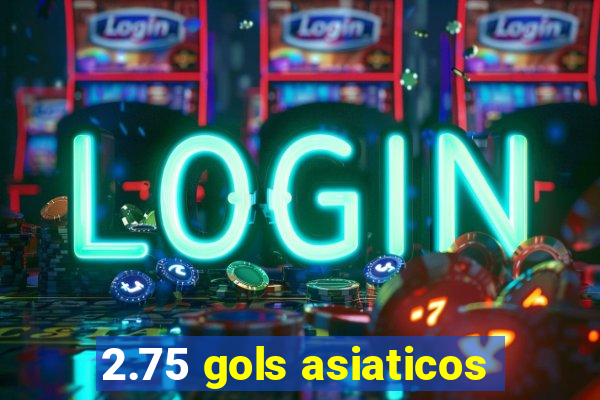 2.75 gols asiaticos