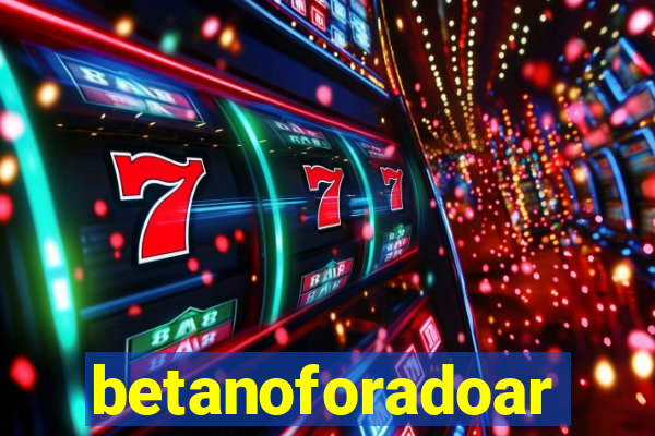 betanoforadoar