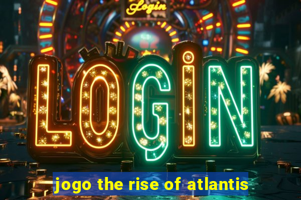 jogo the rise of atlantis