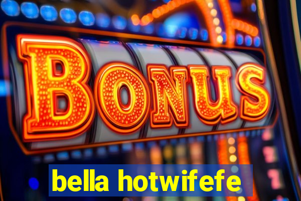 bella hotwifefe