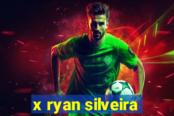 x ryan silveira