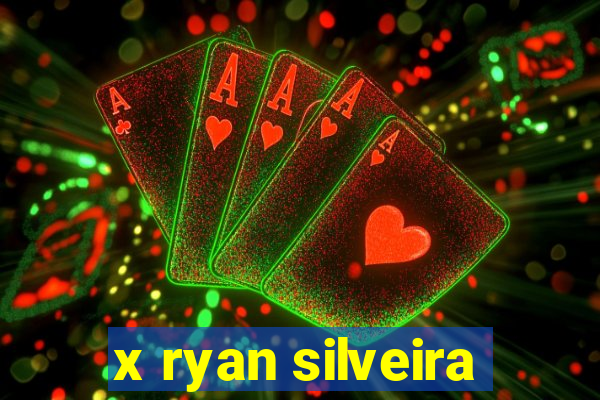x ryan silveira