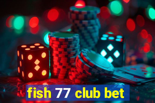 fish 77 club bet