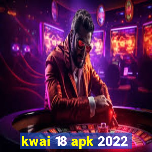 kwai 18 apk 2022