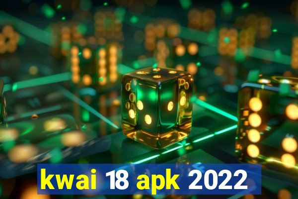 kwai 18 apk 2022