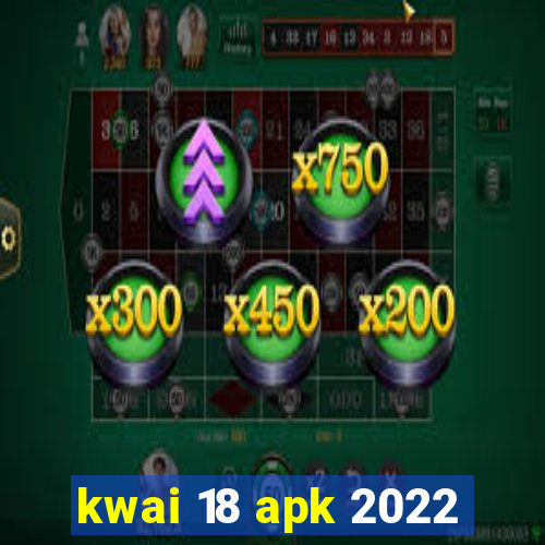 kwai 18 apk 2022
