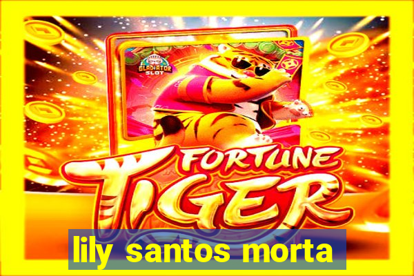 lily santos morta