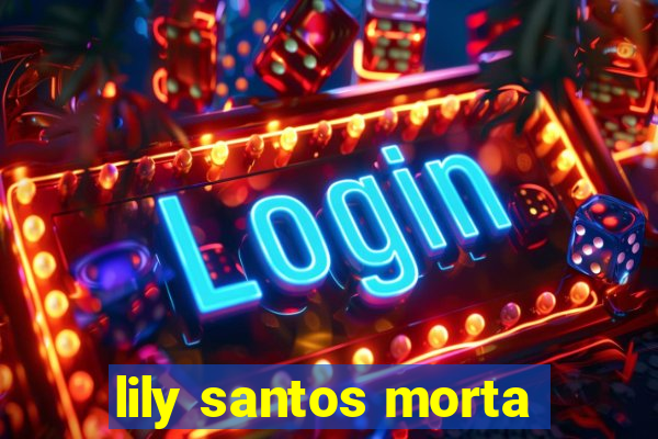 lily santos morta