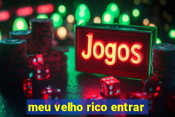 meu velho rico entrar