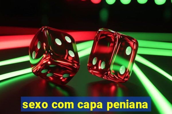 sexo com capa peniana