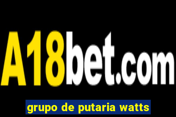 grupo de putaria watts