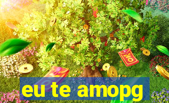 eu te amopg