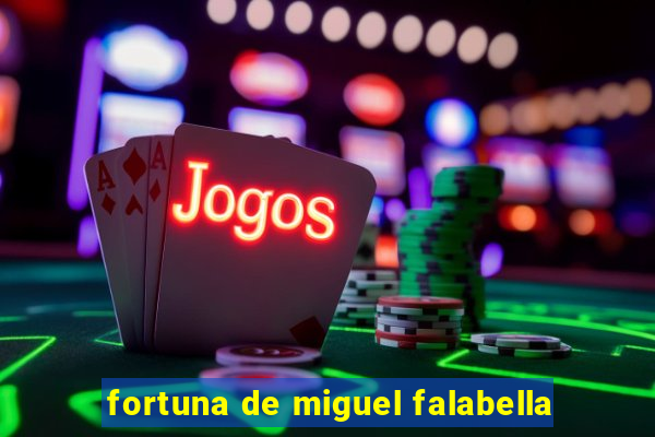fortuna de miguel falabella
