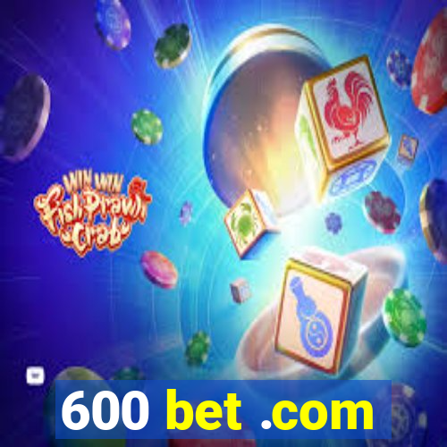 600 bet .com