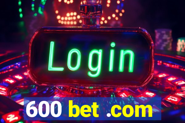 600 bet .com